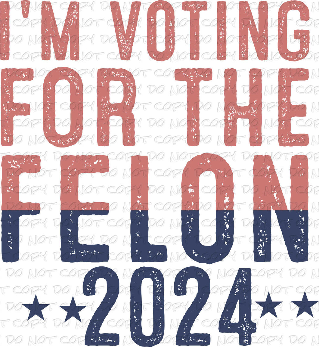 I'm Voting For The Felon 2024 | DTF Ready to Press or Sublimation Transfer