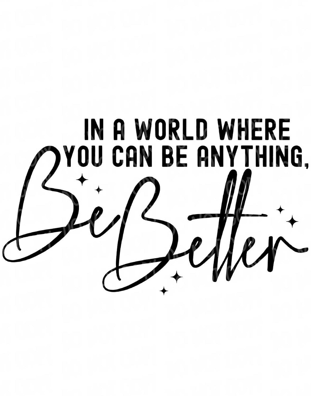 In a World Where You Can Be Anything - Be Better | DTF Ready to Press or Sublimation Transfer