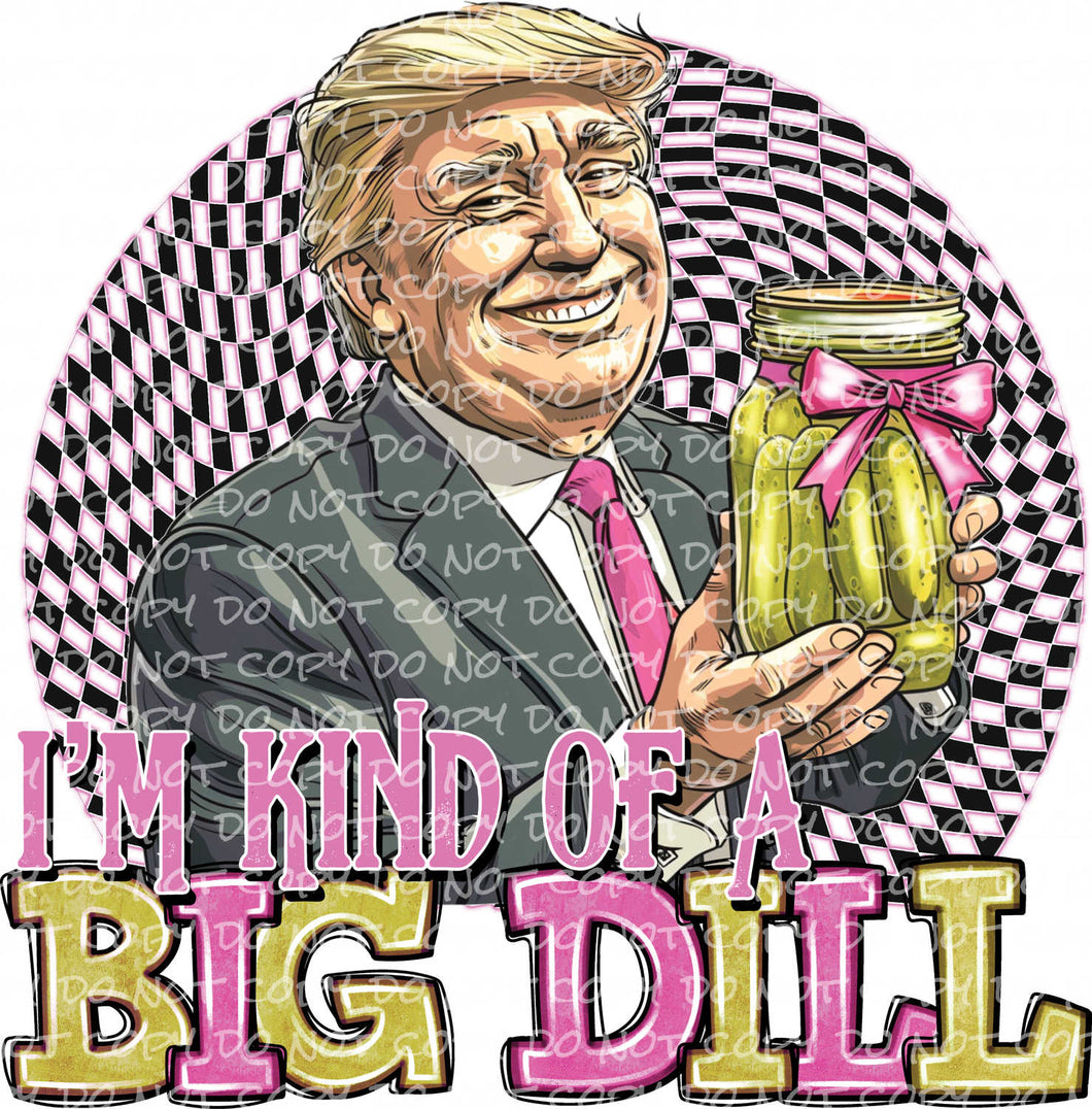 I'm Kind of a Big Dill | DTF Ready to Press or Sublimation Transfer