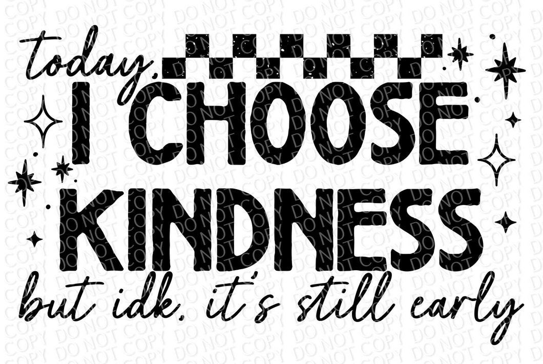 Today I Choose Kindness, but IDK it's Still Early | DTF Ready to Press or Sublimation Transfer