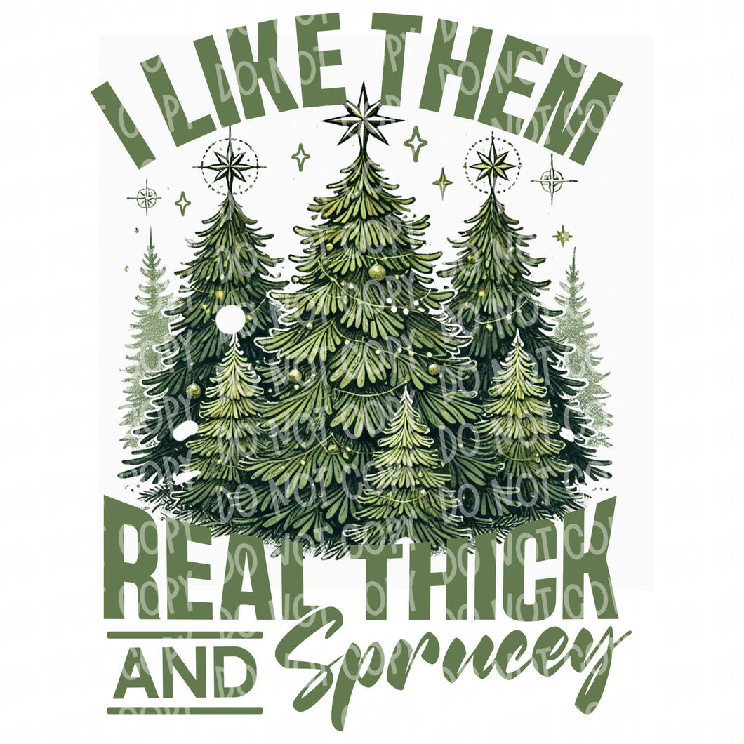 I Like Them Real Thick and Sprucey | DTF Ready to Press or Sublimation Transfer