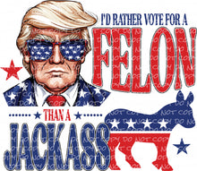 Load image into Gallery viewer, I&#39;d Rather Vote For A Felon | DTF Ready to Press or Sublimation Transfer
