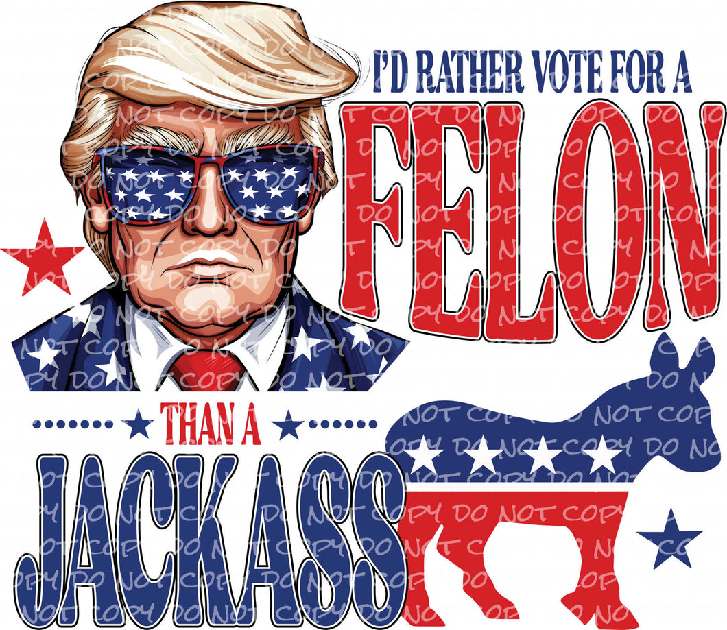 I'd Rather Vote For A Felon | DTF Ready to Press or Sublimation Transfer