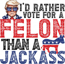 Load image into Gallery viewer, I&#39;d Rather Vote For A Felon | DTF Ready to Press or Sublimation Transfer
