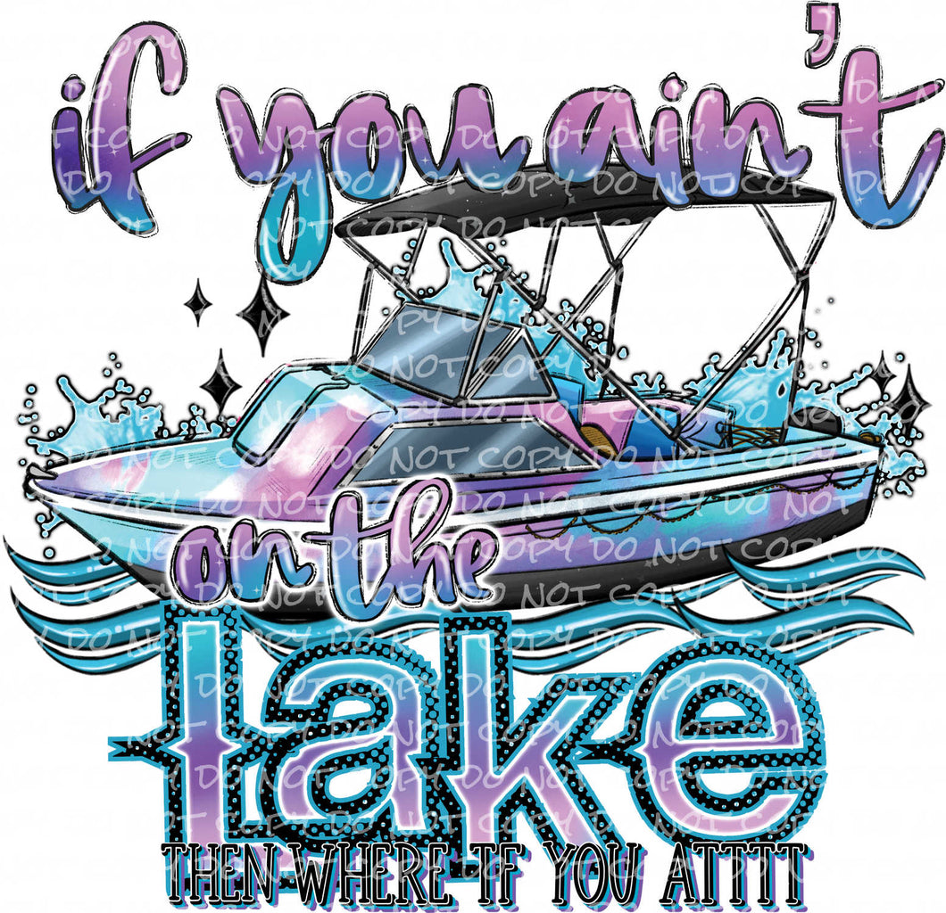 If You Ain't at the Lake - Where You Attt | DTF Ready to Press or Sublimation Transfer