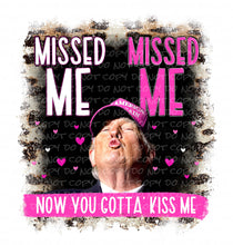 Load image into Gallery viewer, Missed Me, Missed Me - Now You Gotta Kiss Me | DTF Ready to Press or Sublimation Transfer
