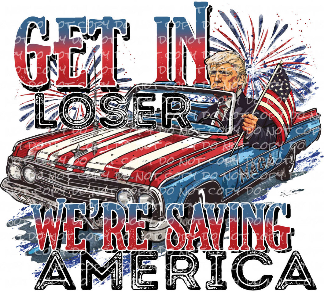 Get In Loser - We're Saving America | DTF Ready to Press or Sublimation Transfer