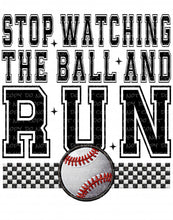 Load image into Gallery viewer, Stop Watching the Ball and Run (Baseball/Softball)| DTF Ready to Press or Sublimation Transfer
