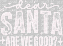 Load image into Gallery viewer, Dear Santa - Are We Good? | DTF Ready to Press or Sublimation Transfer
