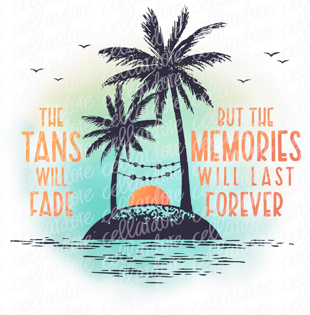 The Tans Will Fade but The Memories Will Last Forever - 2 Design Options | DTF Ready to Press or Sublimation Transfer