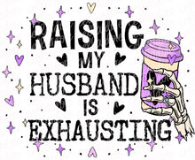 Load image into Gallery viewer, Raising My Husband Is Exhausting - 2 Color Options | DTF or Sublimation Ready to Press Transfer
