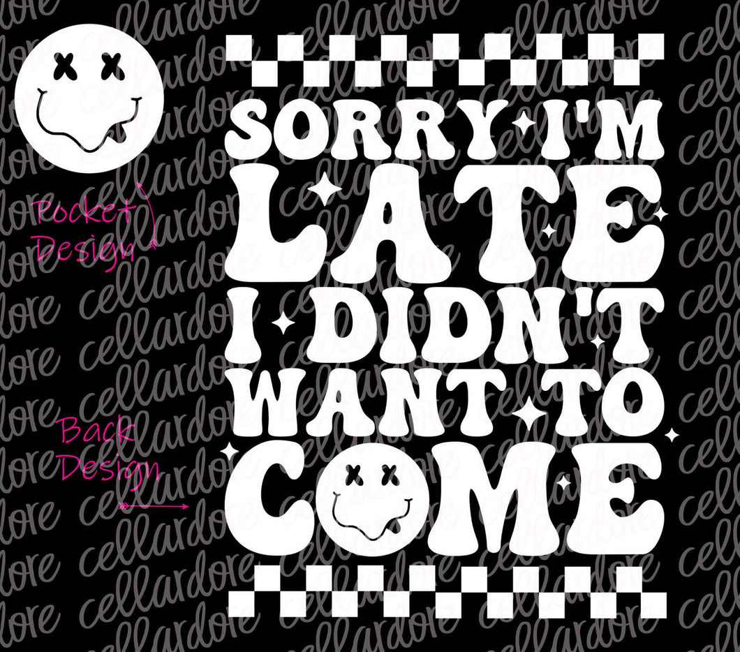 Sorry I'm Late, I Didn't Want To Come - Pocket and Back Design - DTF Ready to Press or Sublimation Transfer