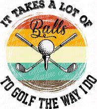 Load image into Gallery viewer, It Takes A Lot of Balls to Golf The Way I Do | DTF Ready to Press or Sublimation Transfer
