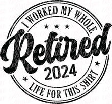 Load image into Gallery viewer, Retired 2024 - I Worked My Whole Life For This Shirt | DTF Ready to Press or Sublimation Transfer
