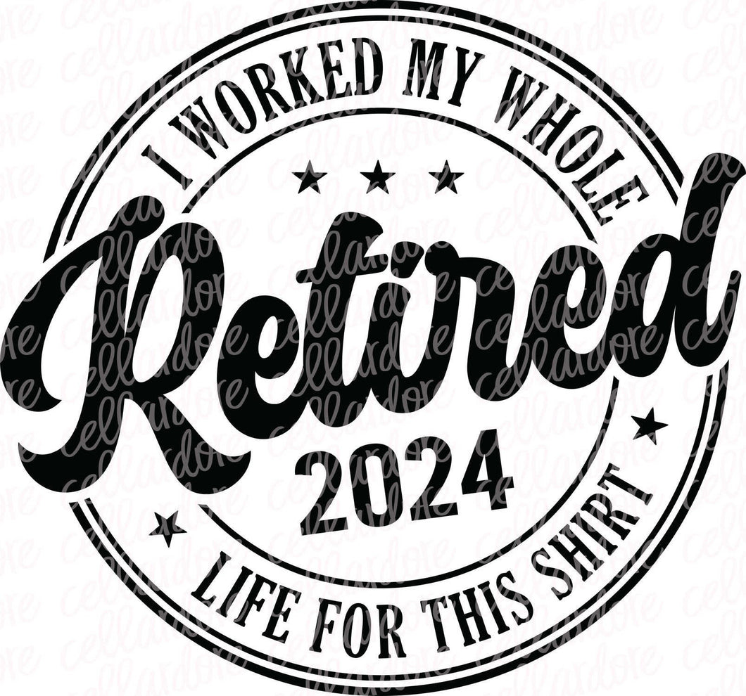 Retired 2024 - I Worked My Whole Life For This Shirt | DTF Ready to Press or Sublimation Transfer