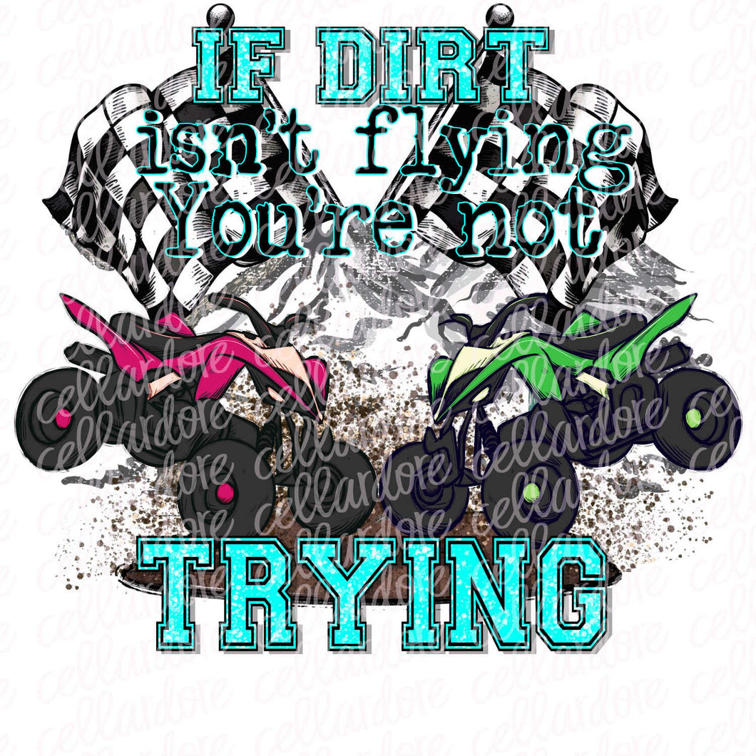 ATV If Dirt Ain't Flying | DTF Ready to Press Transfer or Sublimation Transfer