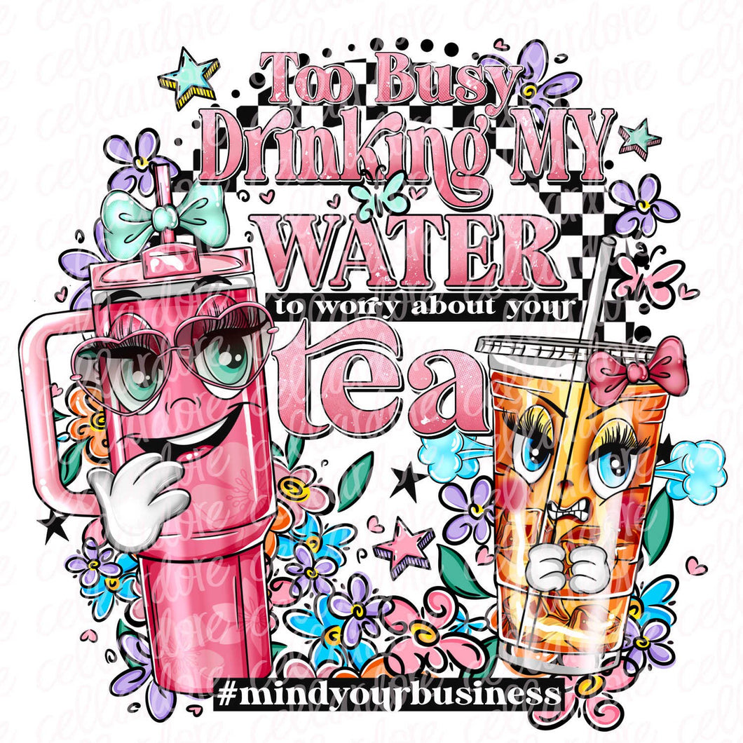 Too Busy Drinking My Water to Worry About Your Tea | DTF Ready to Press or Sublimation Transfer