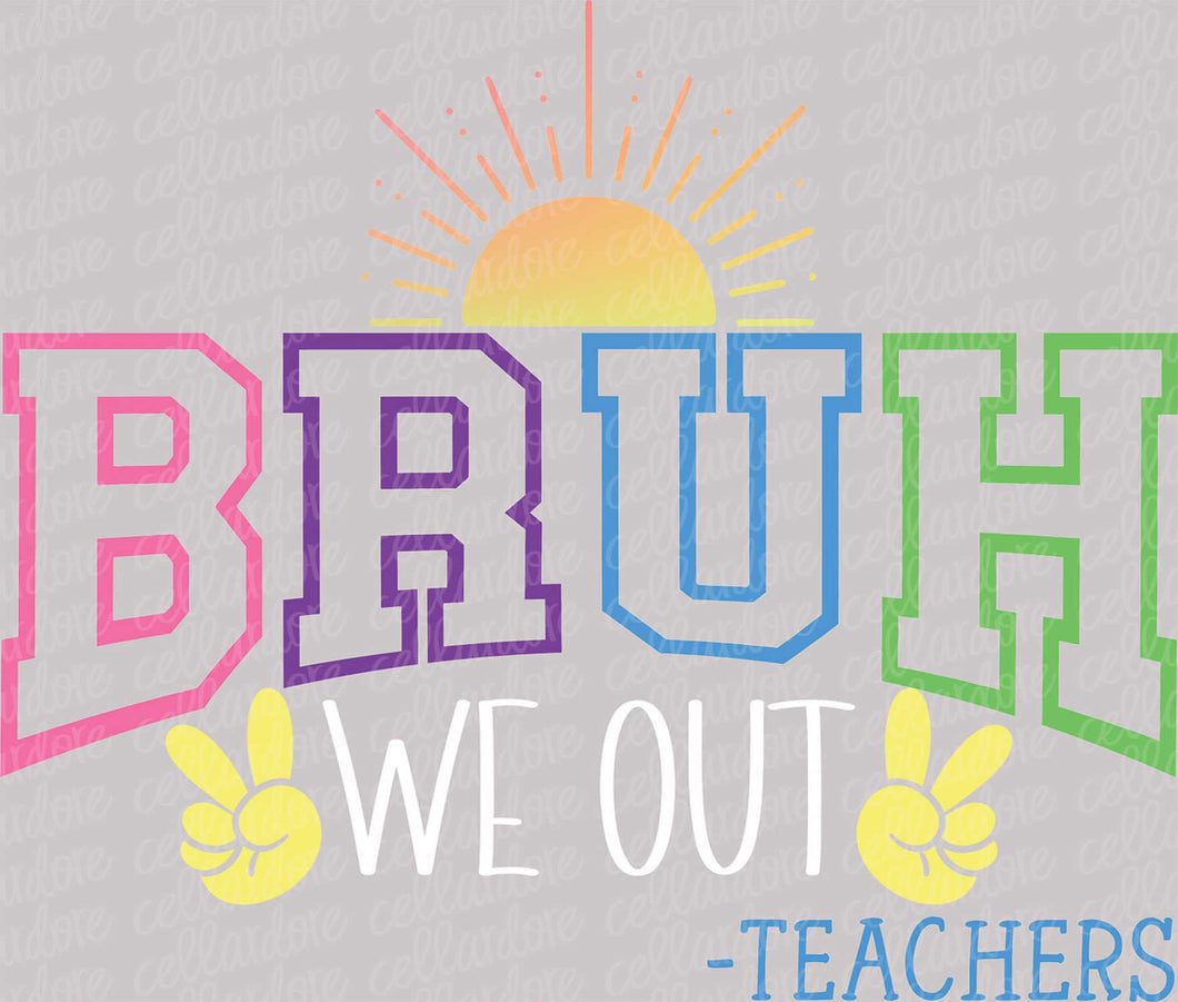 Bruh We Out - Teachers - DTF Ready to Press or Sublimation Transfer