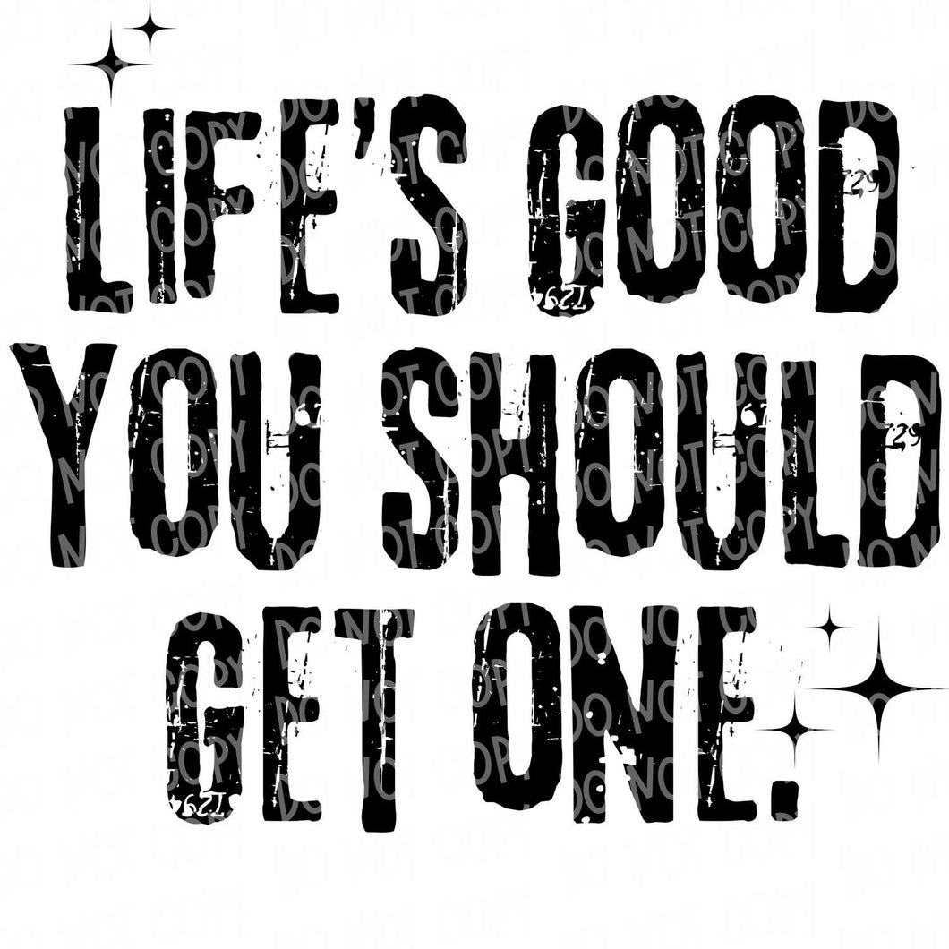 Life is Good - You Should Get One | DTF Ready to Press or Sublimation Transfer